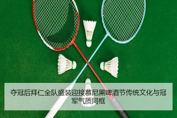 夺冠后拜仁全队盛装迎接慕尼黑啤酒节传统文化与冠军气质同框